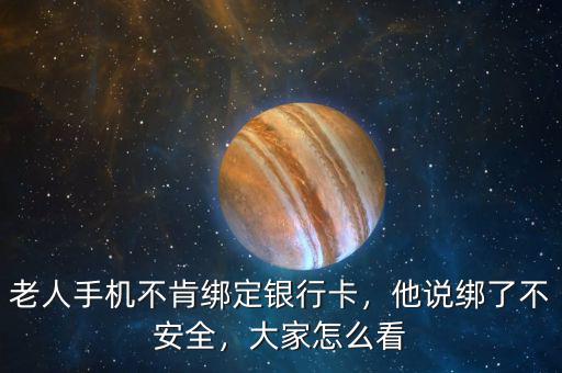 老人手機(jī)不肯綁定銀行卡，他說(shuō)綁了不安全，大家怎么看