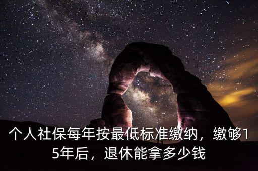 個人社保每年按最低標(biāo)準(zhǔn)繳納，繳夠15年后，退休能拿多少錢