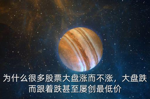為什么很多股票大盤漲而不漲，大盤跌而跟著跌甚至屢創(chuàng)最低價(jià)