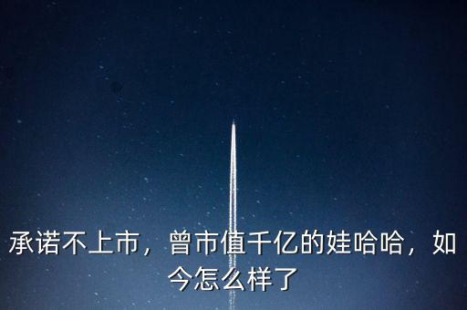 承諾不上市，曾市值千億的娃哈哈，如今怎么樣了