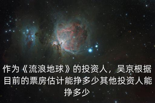 作為《流浪地球》的投資人，吳京根據目前的票房估計能掙多少其他投資人能掙多少