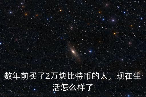數(shù)年前買了2萬塊比特幣的人，現(xiàn)在生活怎么樣了