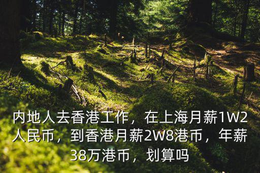 內地人去香港工作，在上海月薪1W2人民幣，到香港月薪2W8港幣，年薪38萬港幣，劃算嗎