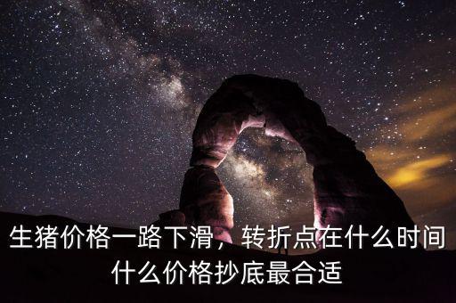 生豬價(jià)格一路下滑，轉(zhuǎn)折點(diǎn)在什么時(shí)間什么價(jià)格抄底最合適