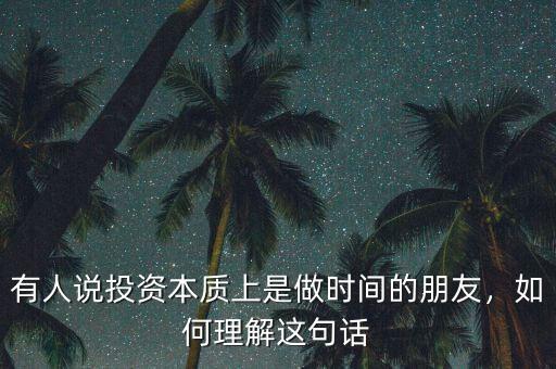 有人說投資本質(zhì)上是做時間的朋友，如何理解這句話