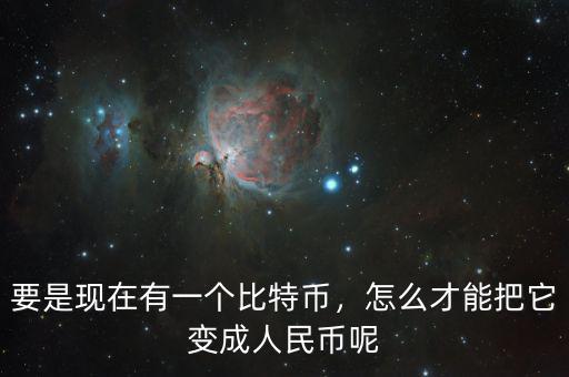 要是現(xiàn)在有一個(gè)比特幣，怎么才能把它變成人民幣呢