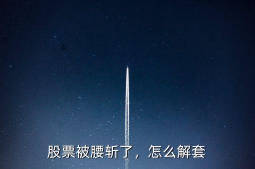 股票被腰斬了，怎么解套