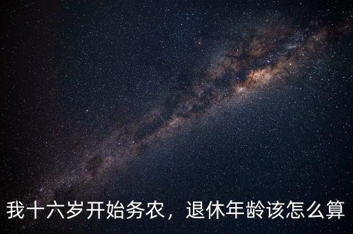 我十六歲開(kāi)始務(wù)農(nóng)，退休年齡該怎么算
