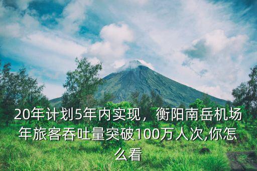 20年計劃5年內(nèi)實現(xiàn)，衡陽南岳機場年旅客吞吐量突破100萬人次,你怎么看