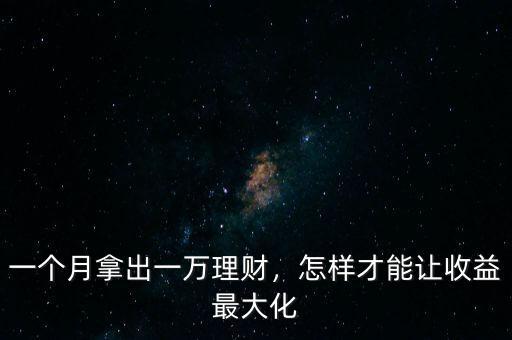 一個月拿出一萬理財，怎樣才能讓收益最大化