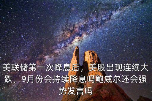 美聯(lián)儲第一次降息后，美股出現(xiàn)連續(xù)大跌，9月份會持續(xù)降息嗎鮑威爾還會強勢發(fā)言嗎