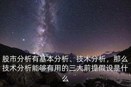 股市分析有基本分析、技術(shù)分析，那么技術(shù)分析能夠有用的三大前提假設(shè)是什么