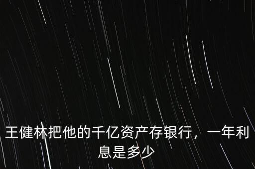 王健林把他的千億資產(chǎn)存銀行，一年利息是多少