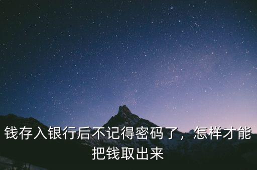 錢存入銀行后不記得密碼了，怎樣才能把錢取出來