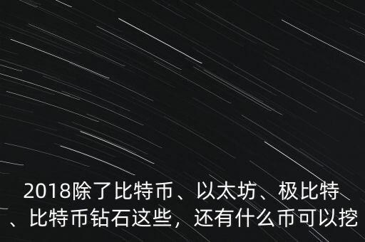 2018除了比特幣、以太坊、極比特、比特幣鉆石這些，還有什么幣可以挖