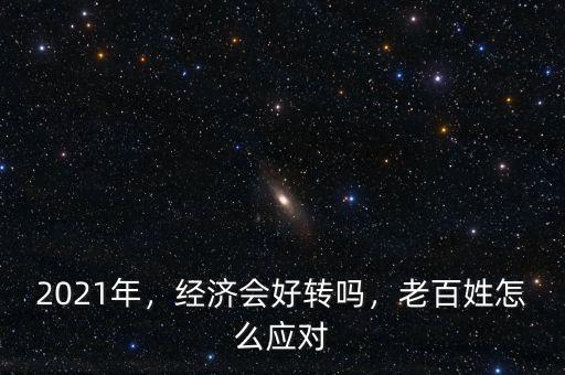 2021年，經(jīng)濟(jì)會(huì)好轉(zhuǎn)嗎，老百姓怎么應(yīng)對(duì)