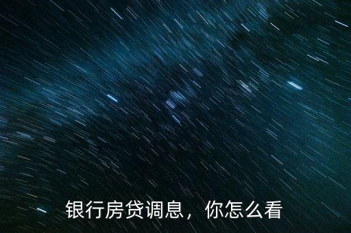 銀行調息有什么用,銀行房貸調息
