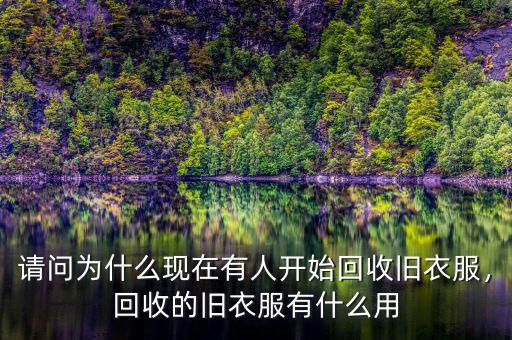 請(qǐng)問為什么現(xiàn)在有人開始回收舊衣服，回收的舊衣服有什么用
