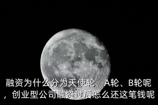 融資為什么分為天使輪、A輪、B輪呢，創(chuàng)業(yè)型公司融資過(guò)后怎么還這筆錢(qián)呢