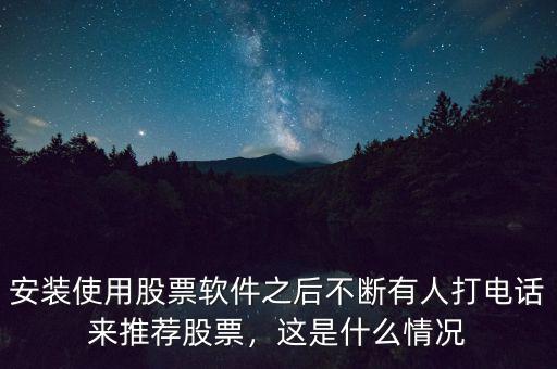 安裝使用股票軟件之后不斷有人打電話(huà)來(lái)推薦股票，這是什么情況