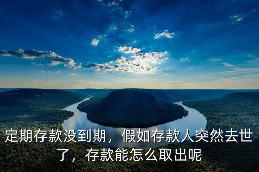 定期存款沒到期，假如存款人突然去世了，存款能怎么取出呢