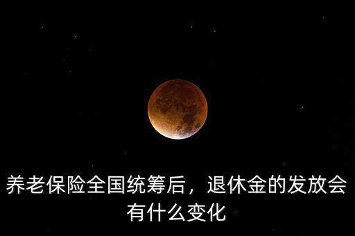 養(yǎng)老保險全國統(tǒng)籌后，退休金的發(fā)放會有什么變化