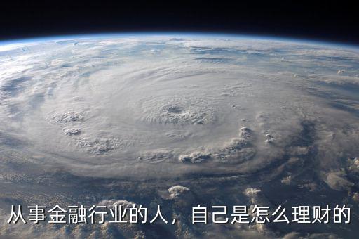 從事金融行業(yè)的人，自己是怎么理財(cái)?shù)? class=