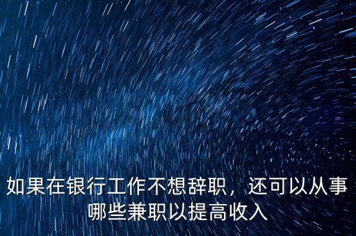 如果在銀行工作不想辭職，還可以從事哪些兼職以提高收入