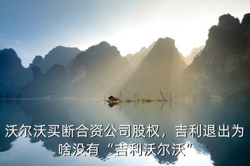 沃爾沃買斷合資公司股權(quán)，吉利退出為啥沒有“吉利沃爾沃”