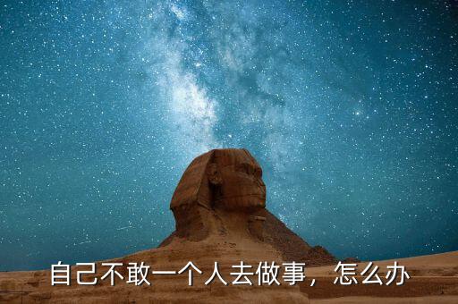 自己不敢一個人去做事，怎么辦