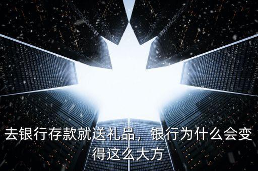 去銀行存款就送禮品，銀行為什么會變得這么大方