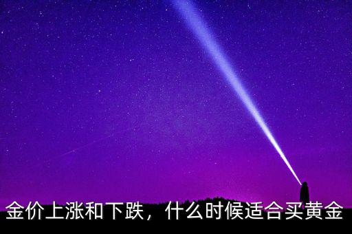 金價(jià)上漲和下跌，什么時(shí)候適合買黃金
