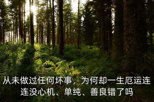從未做過任何壞事，為何卻一生厄運(yùn)連連沒心機(jī)、單純、善良錯了嗎