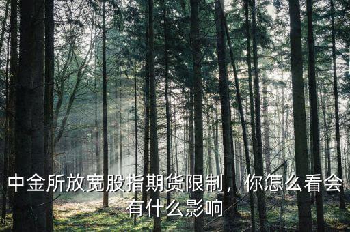 中金所放寬股指期貨限制，你怎么看會(huì)有什么影響