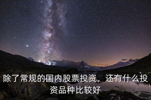 除了常規(guī)的國(guó)內(nèi)股票投資，還有什么投資品種比較好