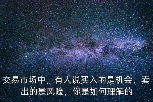 交易市場中，有人說買入的是機(jī)會，賣出的是風(fēng)險，你是如何理解的