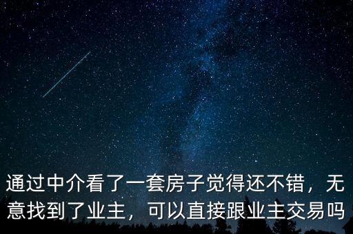 通過中介看了一套房子覺得還不錯(cuò)，無意找到了業(yè)主，可以直接跟業(yè)主交易嗎