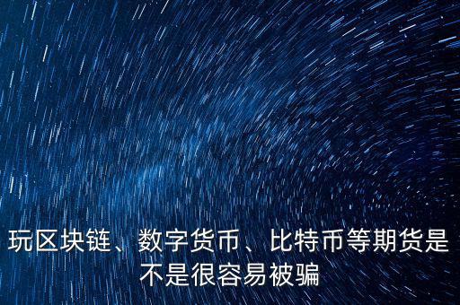 玩區(qū)塊鏈、數(shù)字貨幣、比特幣等期貨是不是很容易被騙