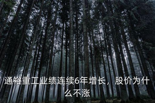 通裕重工業(yè)績連續(xù)6年增長，股價為什么不漲