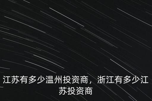 江蘇有多少溫州投資商，浙江有多少江蘇投資商