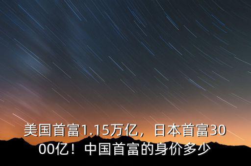 美國首富1.15萬億，日本首富3000億！中國首富的身價多少