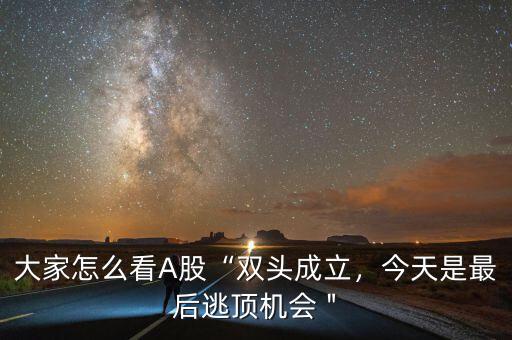 大家怎么看A股“雙頭成立，今天是最后逃頂機(jī)會(huì)＂