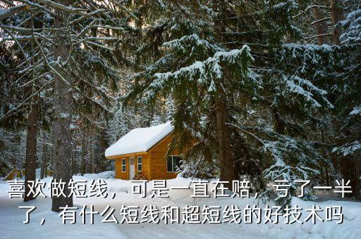 喜歡做短線，可是一直在賠，虧了一半了，有什么短線和超短線的好技術(shù)嗎