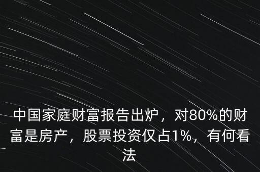 中國(guó)家庭財(cái)富報(bào)告出爐，對(duì)80%的財(cái)富是房產(chǎn)，股票投資僅占1%，有何看法