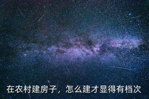 在農(nóng)村建房子，怎么建才顯得有檔次