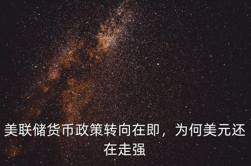 美聯(lián)儲貨幣政策轉(zhuǎn)向在即，為何美元還在走強(qiáng)