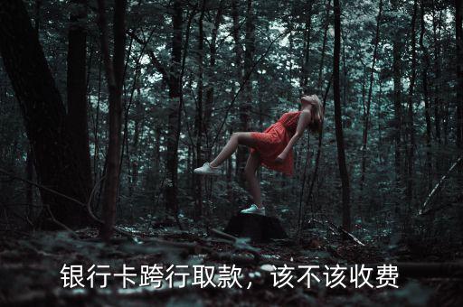 銀行卡跨行取款，該不該收費(fèi)