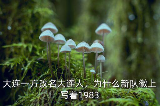 大連一方改名大連人，為什么新隊徽上寫著1983