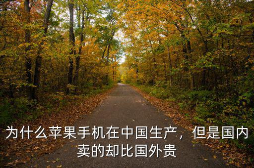 為什么蘋果手機在中國生產，但是國內賣的卻比國外貴