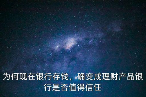 為何現(xiàn)在銀行存錢，確變成理財產(chǎn)品銀行是否值得信任